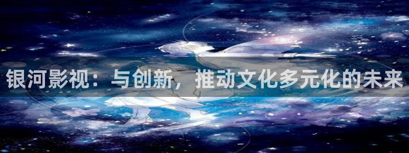 周生如故策驰影院：银河影视：与创新，推动文化多元化的未来