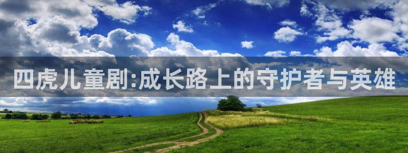 若你安好便是晴天策驰影院：四虎儿童剧:成长路上的守护者与英雄